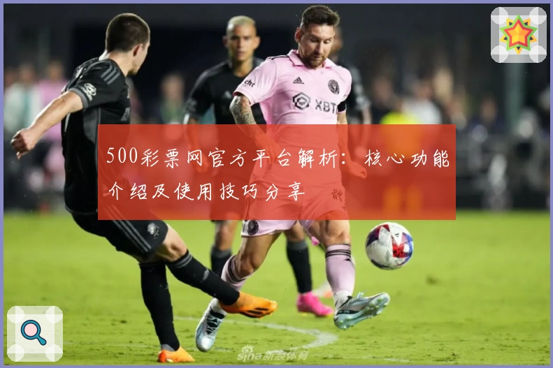 500彩票网官方平台解析：核心功能介绍及使用技巧分享