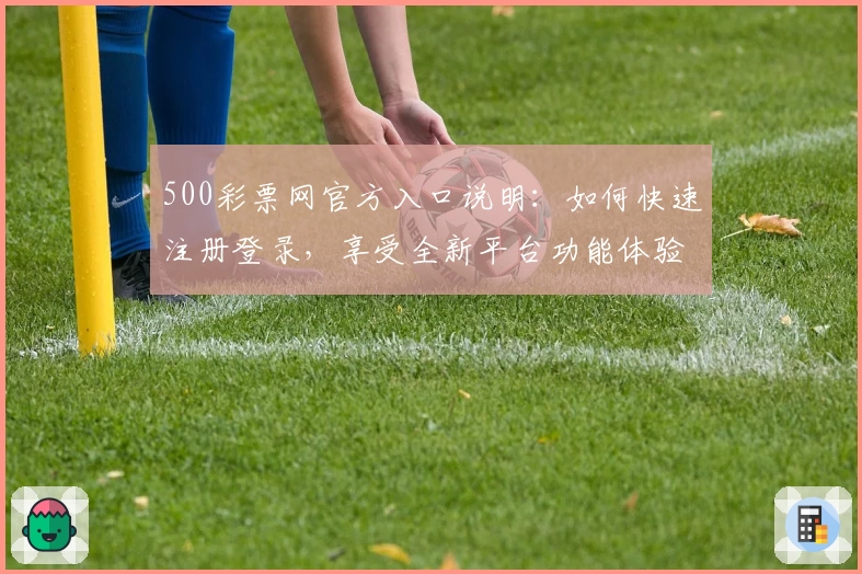 500彩票网官方入口说明：如何快速注册登录，享受全新平台功能体验