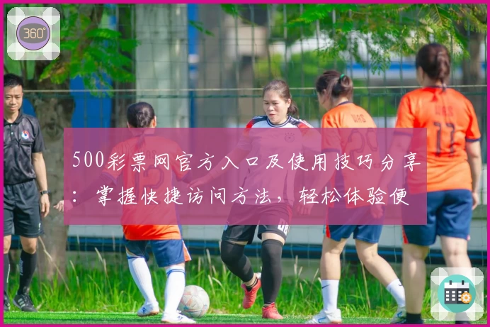 500彩票网官方入口及使用技巧分享：掌握快捷访问方法，轻松体验便捷服务
