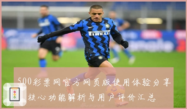 500彩票网官方网页版使用体验分享:核心功能解析与用户评价汇总