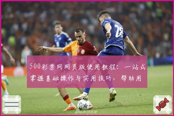 500彩票网网页版使用教程：一站式掌握基础操作与实用技巧，帮助用户轻松上手