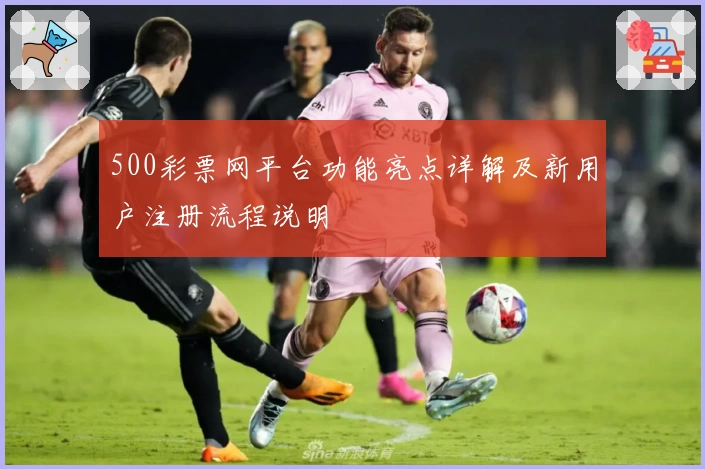 500彩票网平台功能亮点详解及新用户注册流程说明
