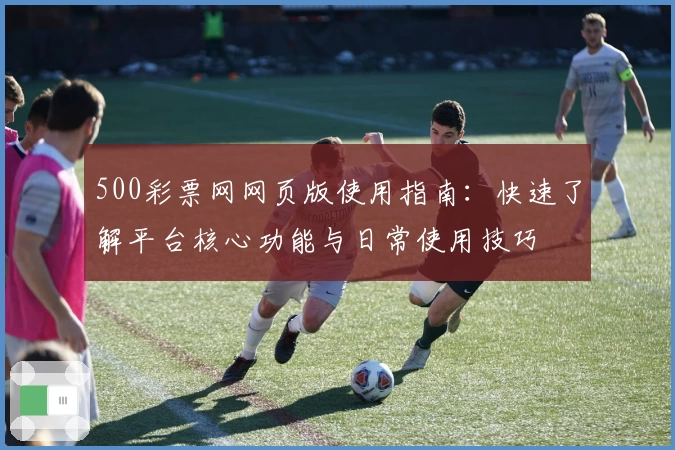 500彩票网网页版使用指南：快速了解平台核心功能与日常使用技巧