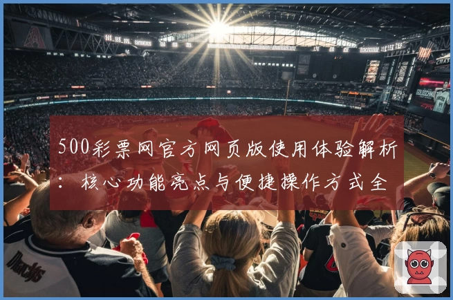 500彩票网官方网页版使用体验解析：核心功能亮点与便捷操作方式全揭秘