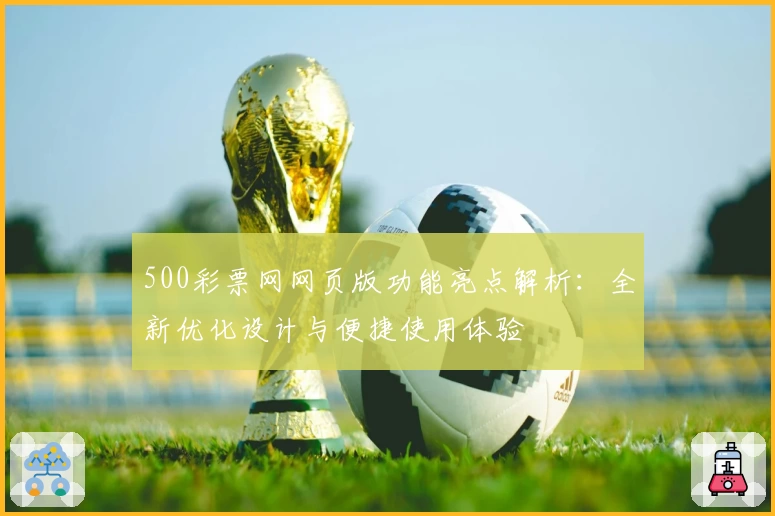 500彩票网网页版功能亮点解析：全新优化设计与便捷使用体验