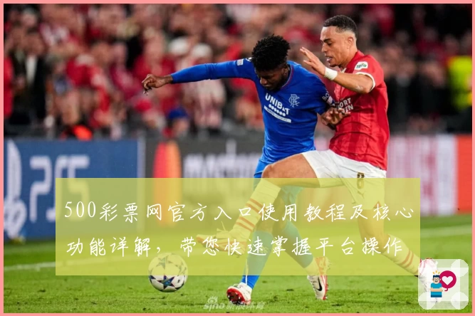 500彩票网官方入口使用教程及核心功能详解，带您快速掌握平台操作秘诀