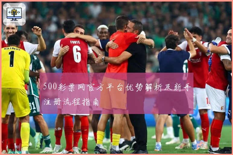 500彩票网官方平台优势解析及新手注册流程指南
