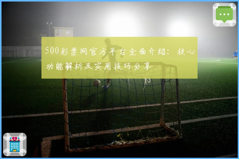 500彩票网官方平台全面介绍：核心功能解析及实用技巧分享