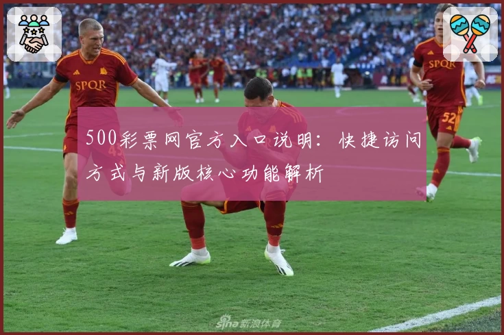 500彩票网官方入口说明：快捷访问方式与新版核心功能解析