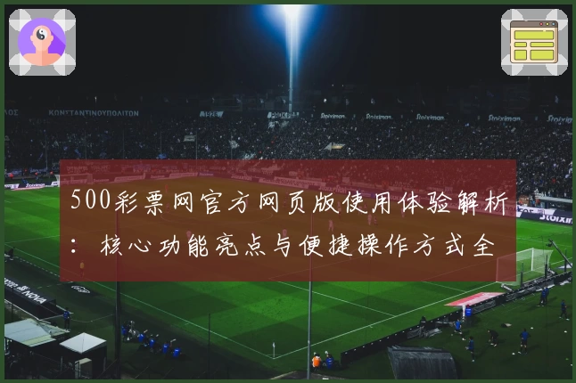 500彩票网官方网页版使用体验解析:核心功能亮点与便捷操作方式全揭秘