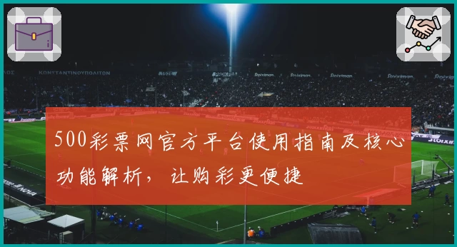500彩票网官方平台使用指南及核心功能解析，让购彩更便捷