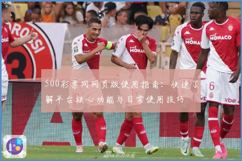 500彩票网网页版使用指南：快速了解平台核心功能与日常使用技巧