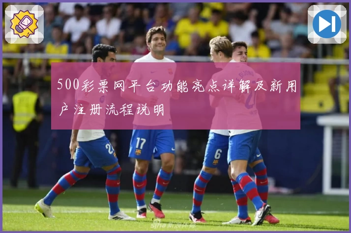 500彩票网平台功能亮点详解及新用户注册流程说明