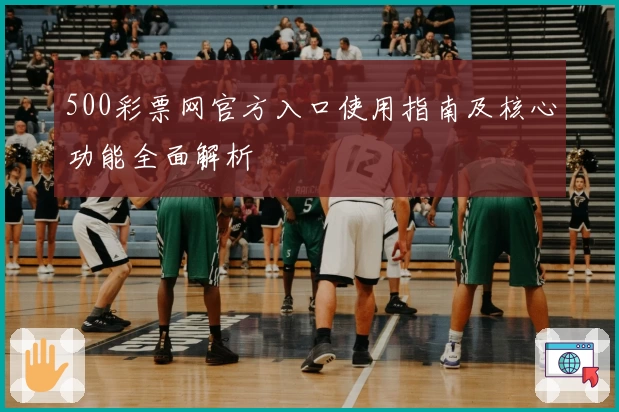 500彩票网官方入口使用指南及核心功能全面解析