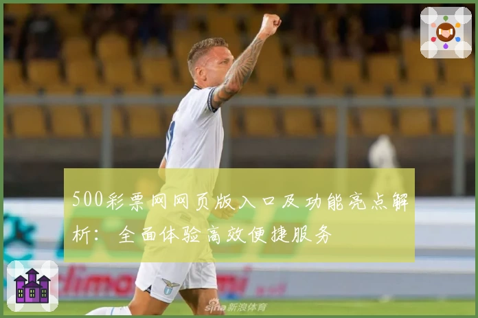 500彩票网网页版入口及功能亮点解析：全面体验高效便捷服务