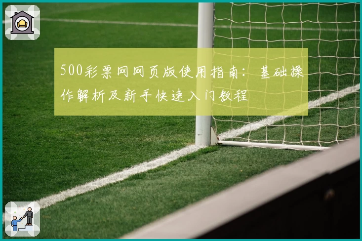 500彩票网网页版使用指南：基础操作解析及新手快速入门教程