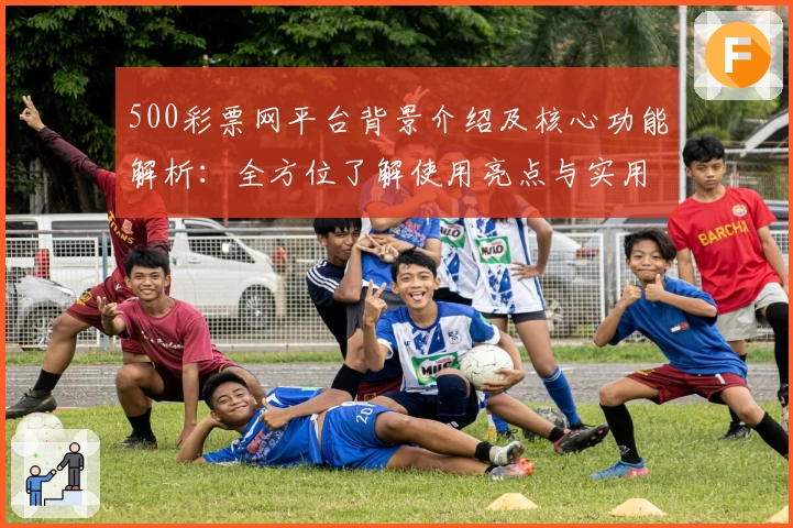 500彩票网平台背景介绍及核心功能解析：全方位了解使用亮点与实用技巧